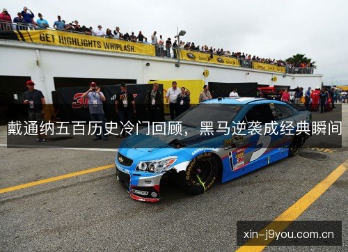 戴通纳五百历史冷门回顾,黑马逆袭成经典瞬间 戴通纳五百历史冷门回顾,黑马逆袭成经典瞬间